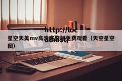 星空天美mv高清完整版免费观看（天空星空图）