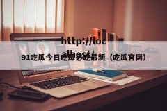 91吃瓜今日吃瓜必吃最新（吃瓜官网）