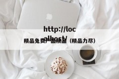 精品兔费产品精品（精品力尽）