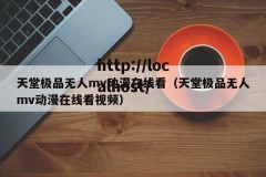 天堂极品无人mv动漫在线看（天堂极品无人mv动漫在线看视频）
