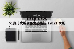 51热门大瓜今日大瓜最新（2021 大瓜）